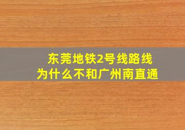 东莞地铁2号线路线为什么不和广州南直通