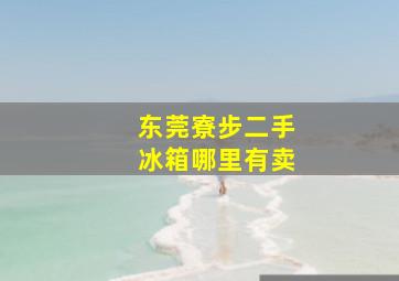 东莞寮步二手冰箱哪里有卖