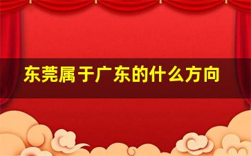 东莞属于广东的什么方向