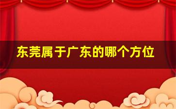 东莞属于广东的哪个方位