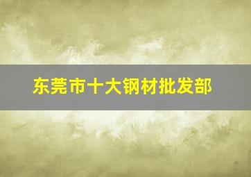 东莞市十大钢材批发部