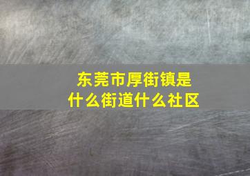 东莞市厚街镇是什么街道什么社区