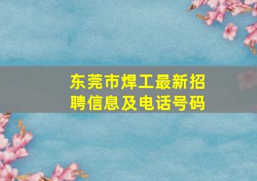 东莞市焊工最新招聘信息及电话号码