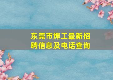 东莞市焊工最新招聘信息及电话查询