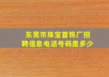 东莞市珠宝首饰厂招聘信息电话号码是多少