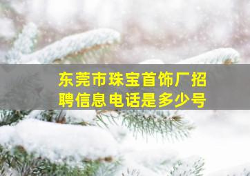 东莞市珠宝首饰厂招聘信息电话是多少号