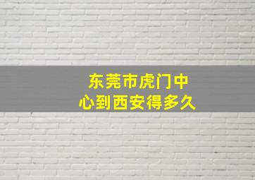 东莞市虎门中心到西安得多久