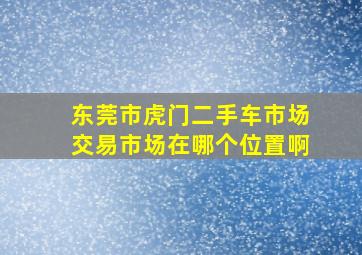 东莞市虎门二手车市场交易市场在哪个位置啊