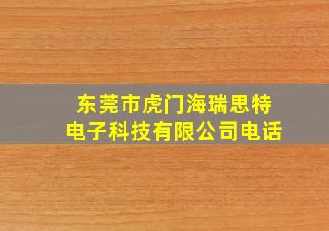 东莞市虎门海瑞思特电子科技有限公司电话