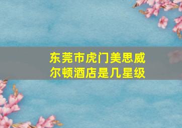 东莞市虎门美思威尔顿酒店是几星级