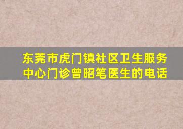 东莞市虎门镇社区卫生服务中心门诊曾昭笔医生的电话