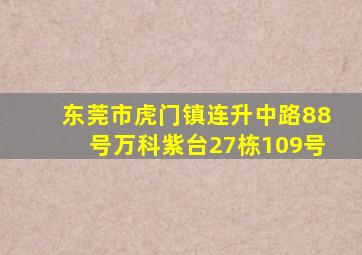 东莞市虎门镇连升中路88号万科紫台27栋109号