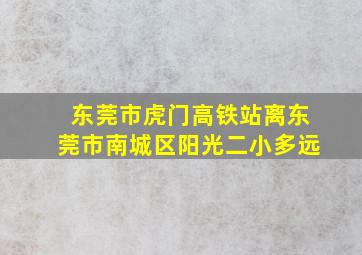 东莞市虎门高铁站离东莞市南城区阳光二小多远