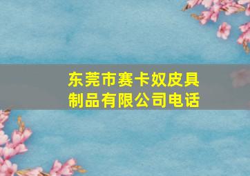 东莞市赛卡奴皮具制品有限公司电话