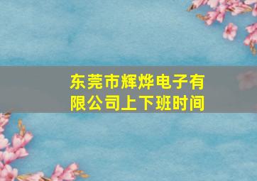 东莞市辉烨电子有限公司上下班时间