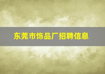 东莞市饰品厂招聘信息