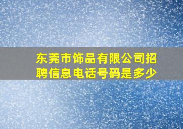 东莞市饰品有限公司招聘信息电话号码是多少