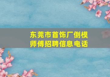 东莞市首饰厂倒模师傅招聘信息电话