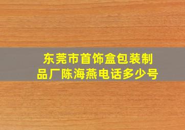 东莞市首饰盒包装制品厂陈海燕电话多少号