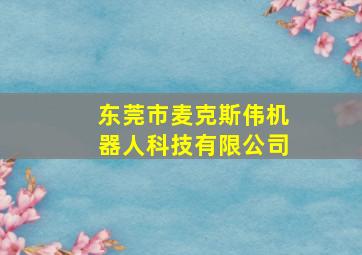 东莞市麦克斯伟机器人科技有限公司