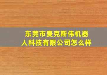 东莞市麦克斯伟机器人科技有限公司怎么样