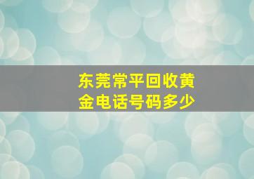 东莞常平回收黄金电话号码多少