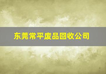 东莞常平废品回收公司