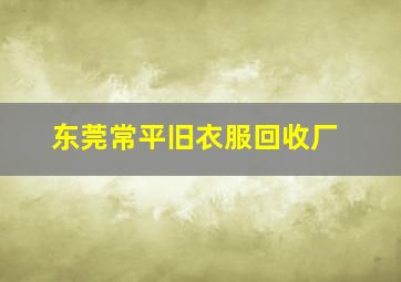 东莞常平旧衣服回收厂