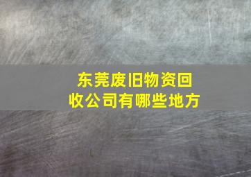 东莞废旧物资回收公司有哪些地方