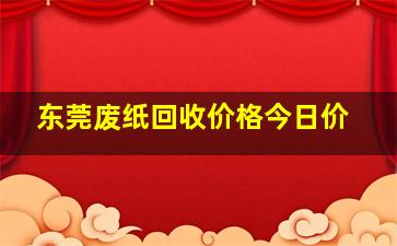 东莞废纸回收价格今日价