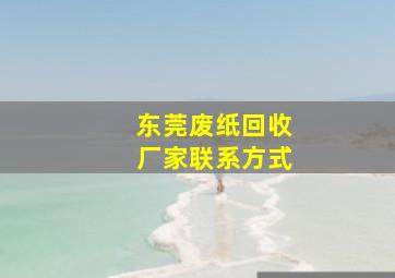 东莞废纸回收厂家联系方式