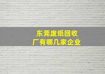 东莞废纸回收厂有哪几家企业