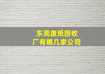 东莞废纸回收厂有哪几家公司