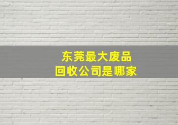 东莞最大废品回收公司是哪家