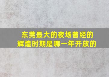 东莞最大的夜场曾经的辉煌时期是哪一年开放的