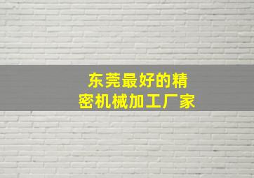 东莞最好的精密机械加工厂家