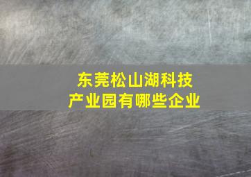 东莞松山湖科技产业园有哪些企业