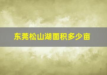 东莞松山湖面积多少亩