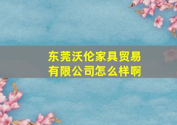 东莞沃伦家具贸易有限公司怎么样啊