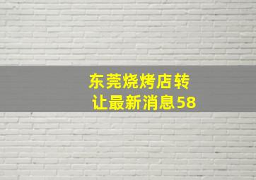 东莞烧烤店转让最新消息58