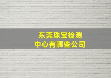 东莞珠宝检测中心有哪些公司