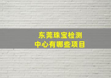 东莞珠宝检测中心有哪些项目