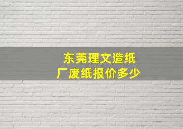 东莞理文造纸厂废纸报价多少