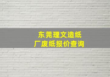 东莞理文造纸厂废纸报价查询