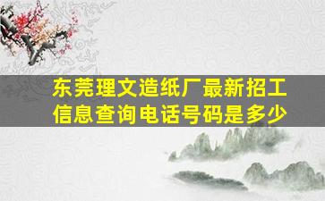 东莞理文造纸厂最新招工信息查询电话号码是多少