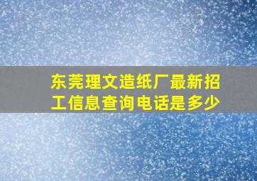 东莞理文造纸厂最新招工信息查询电话是多少