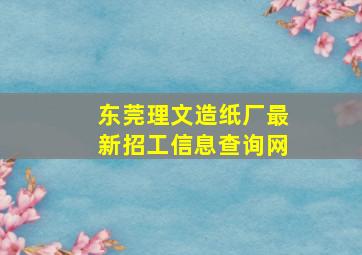 东莞理文造纸厂最新招工信息查询网