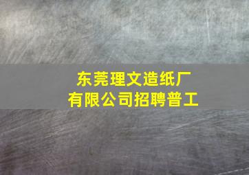 东莞理文造纸厂有限公司招聘普工