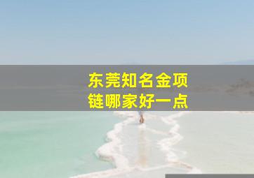 东莞知名金项链哪家好一点