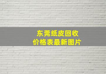 东莞纸皮回收价格表最新图片